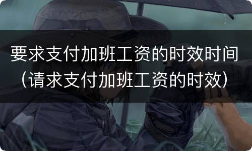 要求支付加班工资的时效时间（请求支付加班工资的时效）