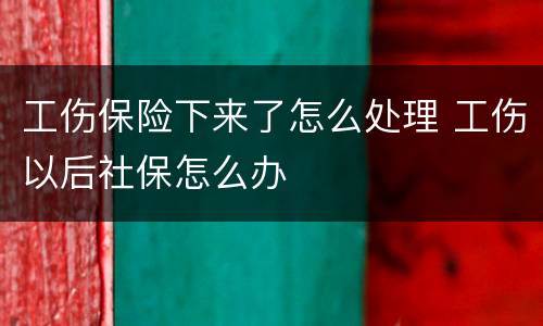 工伤保险下来了怎么处理 工伤以后社保怎么办