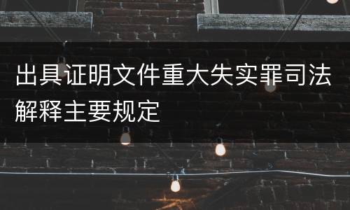出具证明文件重大失实罪司法解释主要规定