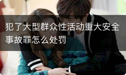 犯了大型群众性活动重大安全事故罪怎么处罚