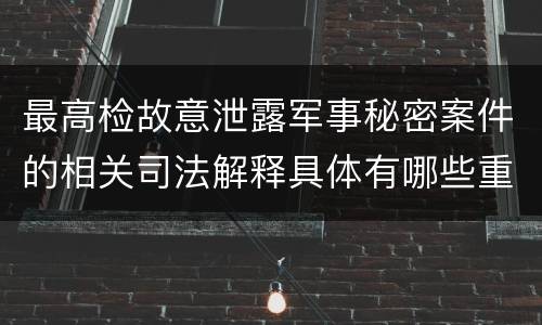 最高检故意泄露军事秘密案件的相关司法解释具体有哪些重要规定