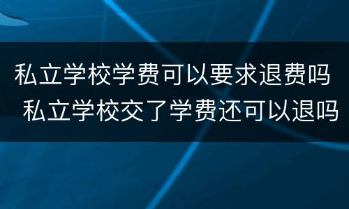 私立学校学费可以要求退费吗 私立学校交了学费还可以退吗
