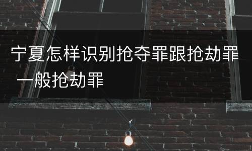 宁夏怎样识别抢夺罪跟抢劫罪 一般抢劫罪