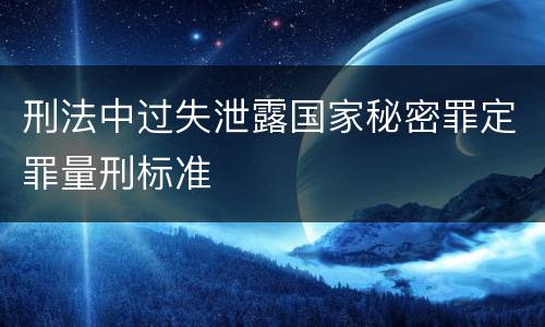 刑法中过失泄露国家秘密罪定罪量刑标准