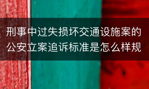 刑事中过失损坏交通设施案的公安立案追诉标准是怎么样规定