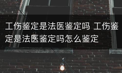 工伤鉴定是法医鉴定吗 工伤鉴定是法医鉴定吗怎么鉴定
