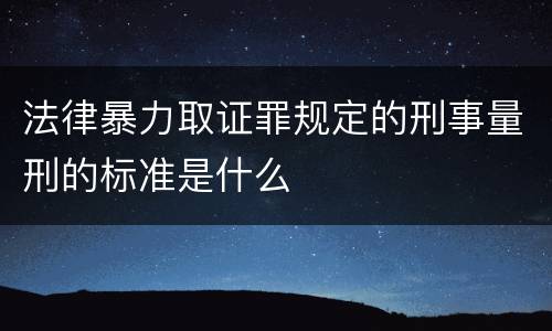 法律暴力取证罪规定的刑事量刑的标准是什么