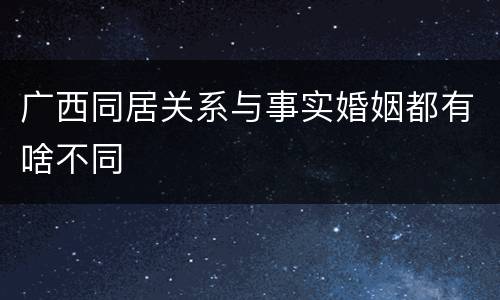 广西同居关系与事实婚姻都有啥不同
