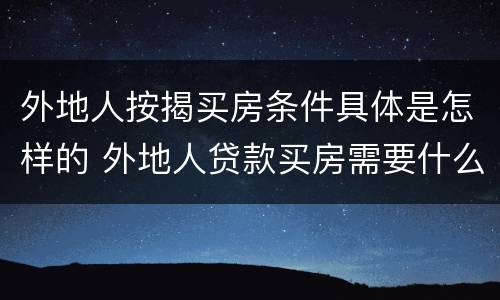 外地人按揭买房条件具体是怎样的 外地人贷款买房需要什么条件