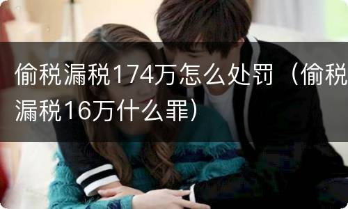 偷税漏税174万怎么处罚（偷税漏税16万什么罪）
