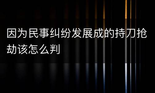 因为民事纠纷发展成的持刀抢劫该怎么判