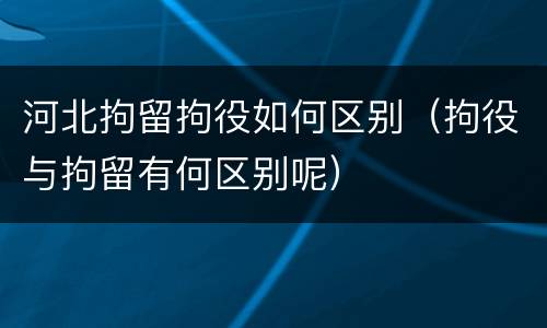 河北拘留拘役如何区别（拘役与拘留有何区别呢）
