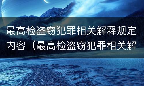 最高检盗窃犯罪相关解释规定内容（最高检盗窃犯罪相关解释规定内容是什么）