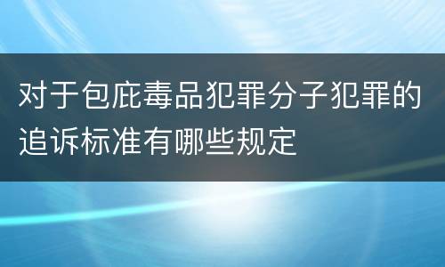 对于包庇毒品犯罪分子犯罪的追诉标准有哪些规定