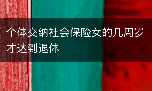 个体交纳社会保险女的几周岁才达到退休