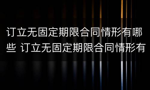 订立无固定期限合同情形有哪些 订立无固定期限合同情形有哪些