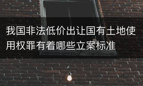 我国非法低价出让国有土地使用权罪有着哪些立案标准