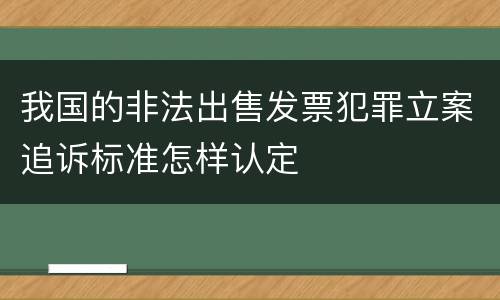 我国的非法出售发票犯罪立案追诉标准怎样认定