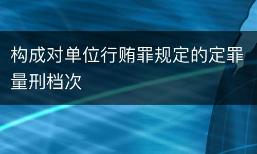 构成对单位行贿罪规定的定罪量刑档次