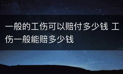 一般的工伤可以赔付多少钱 工伤一般能赔多少钱