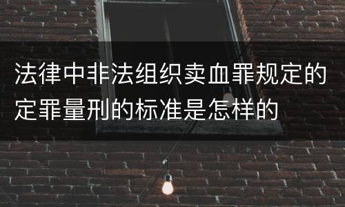 法律中非法组织卖血罪规定的定罪量刑的标准是怎样的