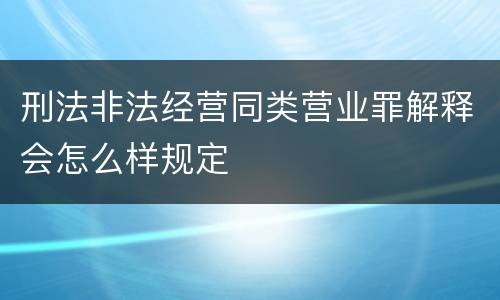 刑法非法经营同类营业罪解释会怎么样规定