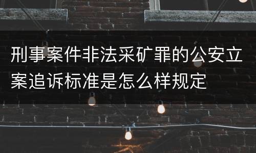 刑事案件非法采矿罪的公安立案追诉标准是怎么样规定