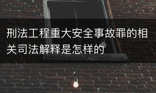 刑法工程重大安全事故罪的相关司法解释是怎样的