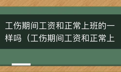 工伤期间工资和正常上班的一样吗（工伤期间工资和正常上班的一样吗合法吗）