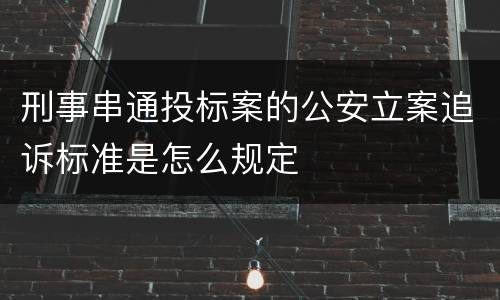 刑事串通投标案的公安立案追诉标准是怎么规定