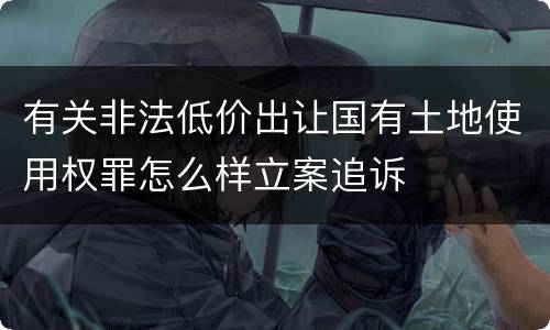 有关非法低价出让国有土地使用权罪怎么样立案追诉