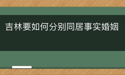 吉林要如何分别同居事实婚姻