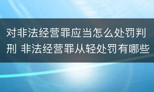 对非法经营罪应当怎么处罚判刑 非法经营罪从轻处罚有哪些