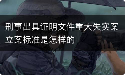 刑事出具证明文件重大失实案立案标准是怎样的