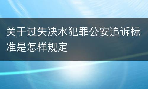关于过失决水犯罪公安追诉标准是怎样规定