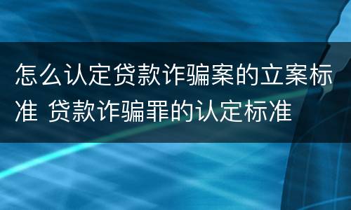 怎么认定贷款诈骗案的立案标准 贷款诈骗罪的认定标准
