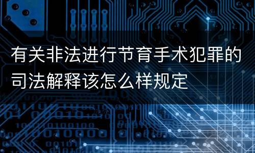 有关非法进行节育手术犯罪的司法解释该怎么样规定