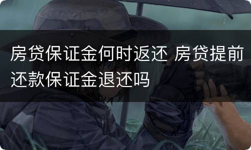 房贷保证金何时返还 房贷提前还款保证金退还吗