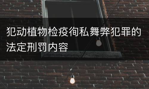 犯动植物检疫徇私舞弊犯罪的法定刑罚内容