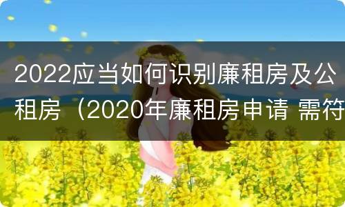 2022应当如何识别廉租房及公租房（2020年廉租房申请 需符合下列5项条件）