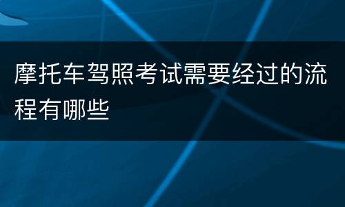 摩托车驾照考试需要经过的流程有哪些