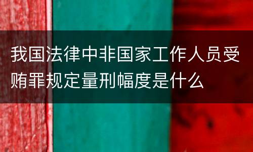 我国法律中非国家工作人员受贿罪规定量刑幅度是什么