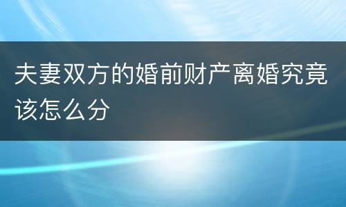 夫妻双方的婚前财产离婚究竟该怎么分