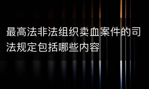 最高法非法组织卖血案件的司法规定包括哪些内容