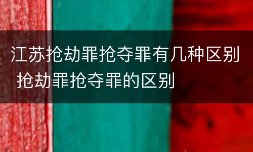 江苏抢劫罪抢夺罪有几种区别 抢劫罪抢夺罪的区别