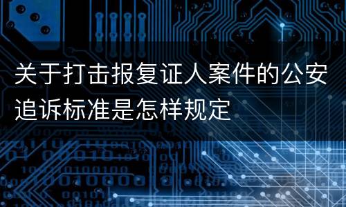 关于打击报复证人案件的公安追诉标准是怎样规定