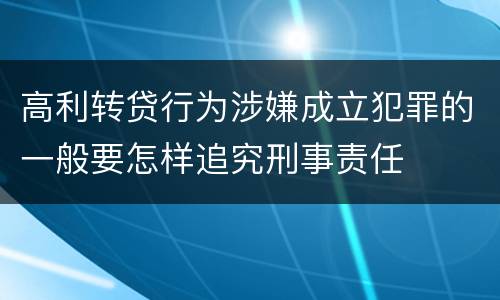 高利转贷行为涉嫌成立犯罪的一般要怎样追究刑事责任