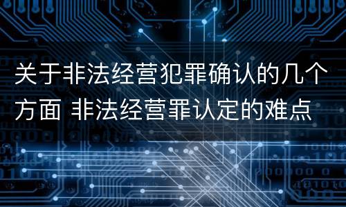 关于非法经营犯罪确认的几个方面 非法经营罪认定的难点
