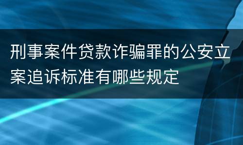 刑事案件贷款诈骗罪的公安立案追诉标准有哪些规定