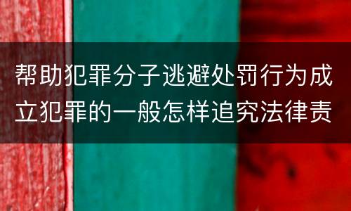 帮助犯罪分子逃避处罚行为成立犯罪的一般怎样追究法律责任